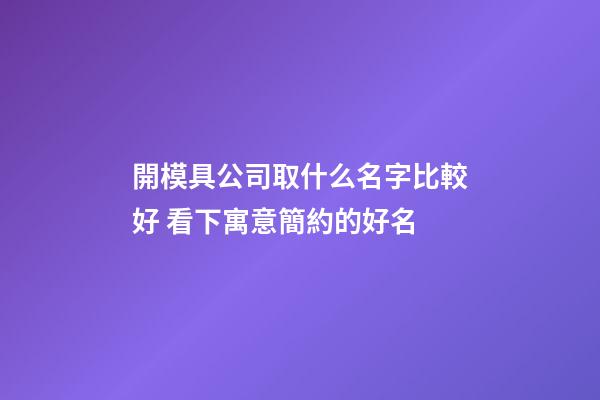 開模具公司取什么名字比較好 看下寓意簡約的好名-第1張-公司起名-玄機派